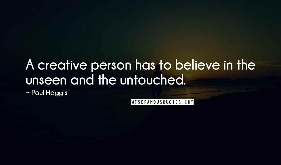 Paul Haggis Quotes: A creative person has to believe in the unseen and the untouched.