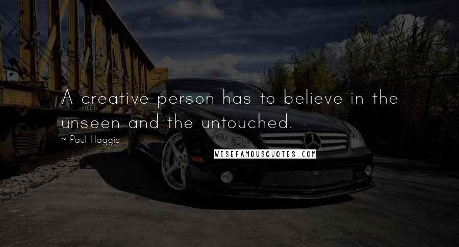 Paul Haggis Quotes: A creative person has to believe in the unseen and the untouched.