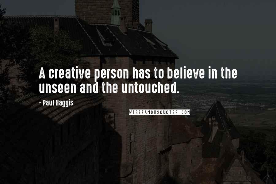 Paul Haggis Quotes: A creative person has to believe in the unseen and the untouched.