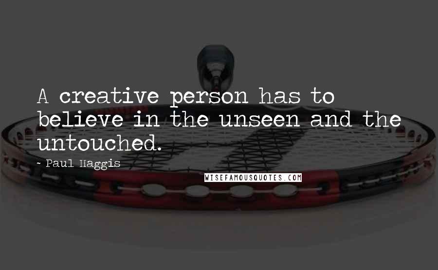 Paul Haggis Quotes: A creative person has to believe in the unseen and the untouched.