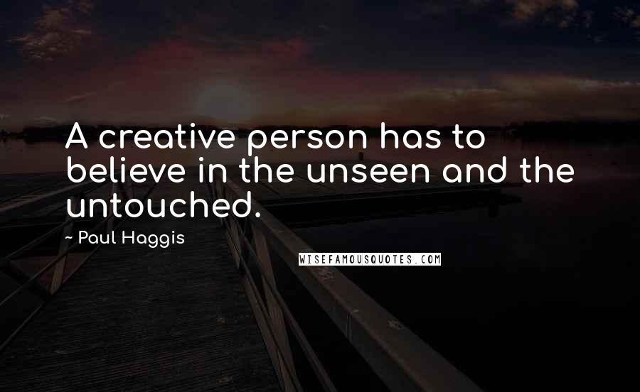 Paul Haggis Quotes: A creative person has to believe in the unseen and the untouched.