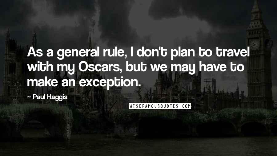 Paul Haggis Quotes: As a general rule, I don't plan to travel with my Oscars, but we may have to make an exception.