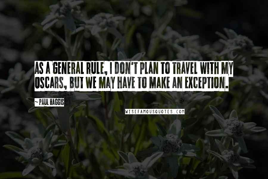 Paul Haggis Quotes: As a general rule, I don't plan to travel with my Oscars, but we may have to make an exception.