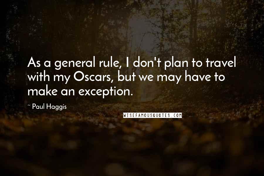 Paul Haggis Quotes: As a general rule, I don't plan to travel with my Oscars, but we may have to make an exception.
