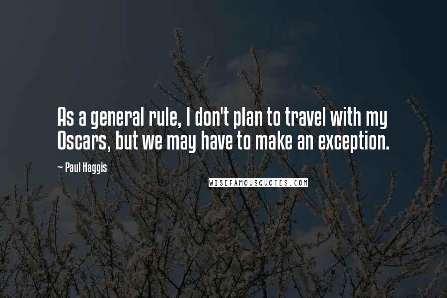 Paul Haggis Quotes: As a general rule, I don't plan to travel with my Oscars, but we may have to make an exception.