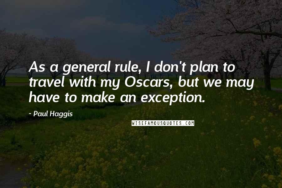 Paul Haggis Quotes: As a general rule, I don't plan to travel with my Oscars, but we may have to make an exception.