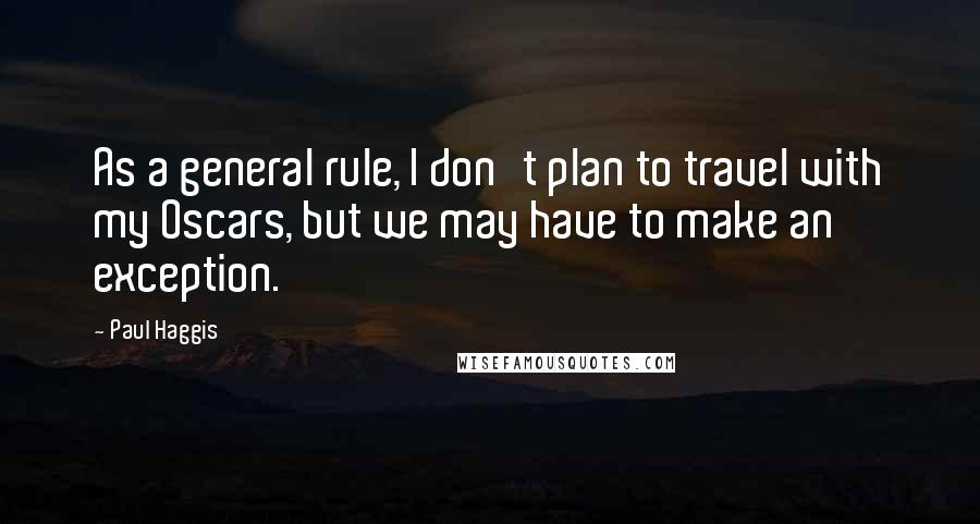 Paul Haggis Quotes: As a general rule, I don't plan to travel with my Oscars, but we may have to make an exception.