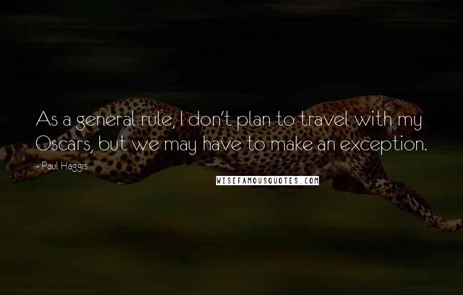 Paul Haggis Quotes: As a general rule, I don't plan to travel with my Oscars, but we may have to make an exception.