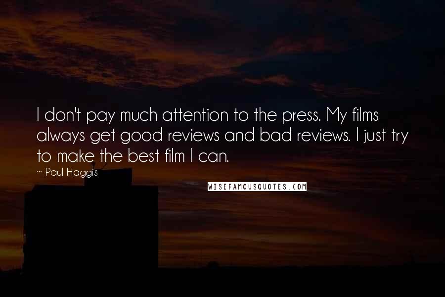 Paul Haggis Quotes: I don't pay much attention to the press. My films always get good reviews and bad reviews. I just try to make the best film I can.