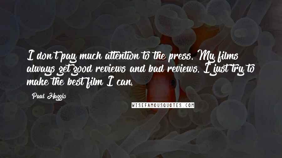 Paul Haggis Quotes: I don't pay much attention to the press. My films always get good reviews and bad reviews. I just try to make the best film I can.