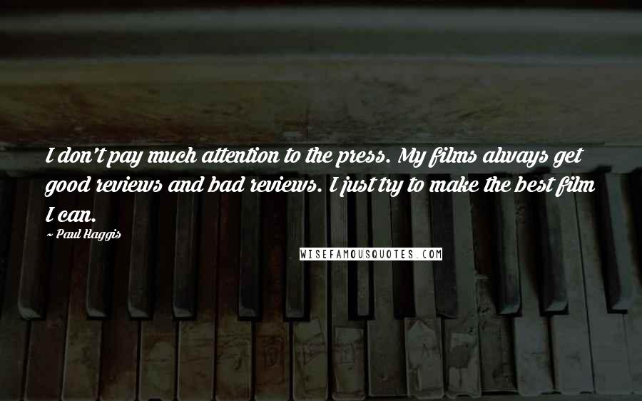 Paul Haggis Quotes: I don't pay much attention to the press. My films always get good reviews and bad reviews. I just try to make the best film I can.