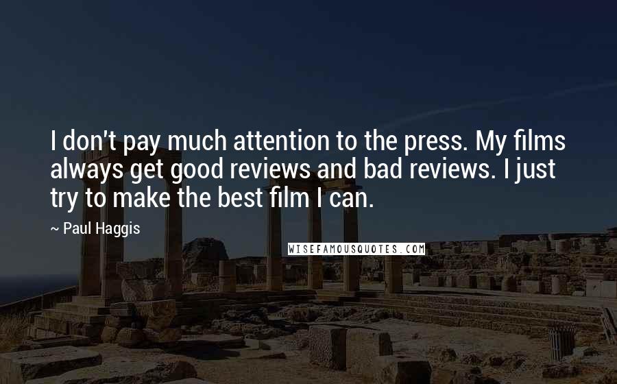 Paul Haggis Quotes: I don't pay much attention to the press. My films always get good reviews and bad reviews. I just try to make the best film I can.