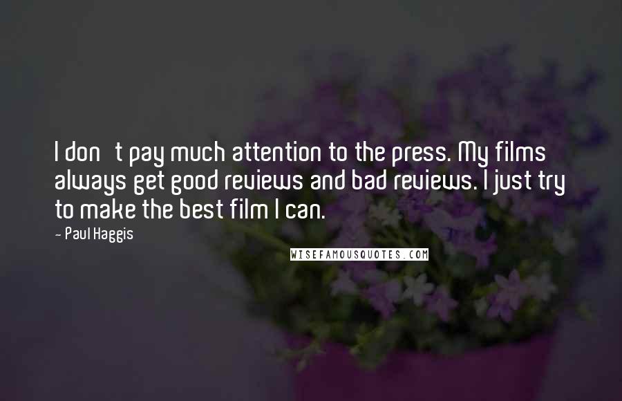 Paul Haggis Quotes: I don't pay much attention to the press. My films always get good reviews and bad reviews. I just try to make the best film I can.