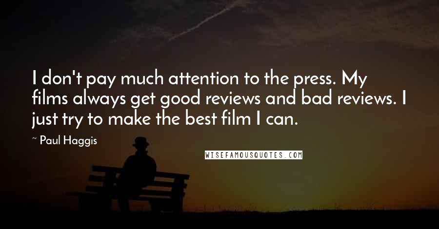 Paul Haggis Quotes: I don't pay much attention to the press. My films always get good reviews and bad reviews. I just try to make the best film I can.