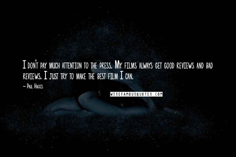 Paul Haggis Quotes: I don't pay much attention to the press. My films always get good reviews and bad reviews. I just try to make the best film I can.