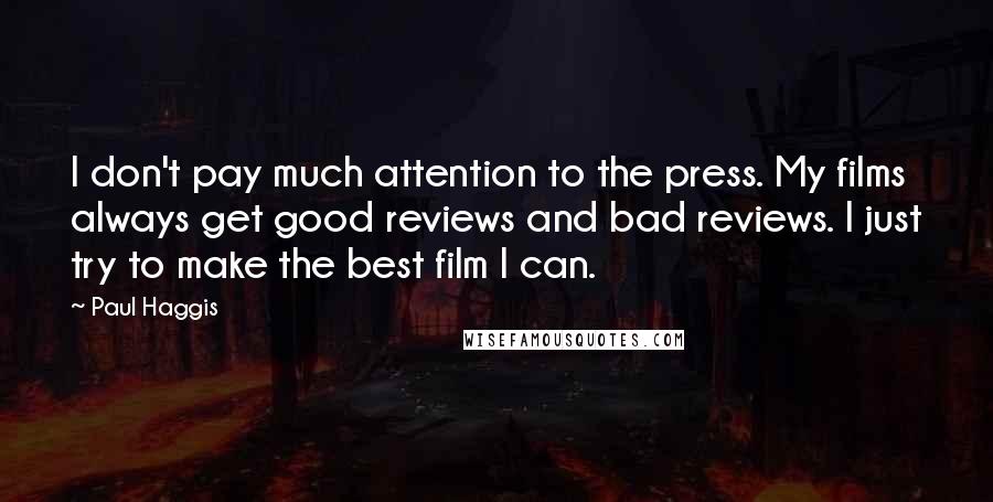 Paul Haggis Quotes: I don't pay much attention to the press. My films always get good reviews and bad reviews. I just try to make the best film I can.