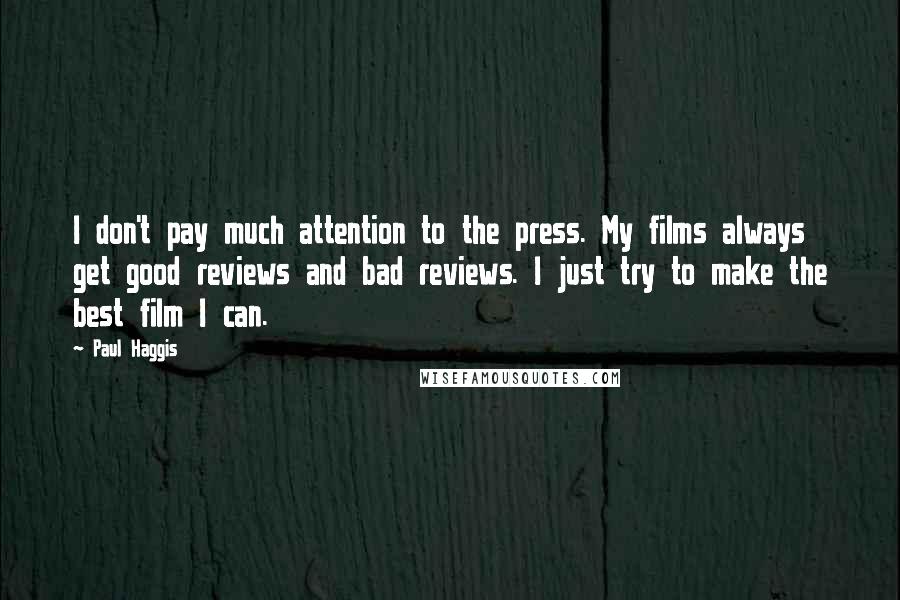 Paul Haggis Quotes: I don't pay much attention to the press. My films always get good reviews and bad reviews. I just try to make the best film I can.