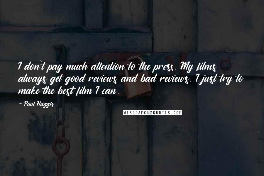Paul Haggis Quotes: I don't pay much attention to the press. My films always get good reviews and bad reviews. I just try to make the best film I can.