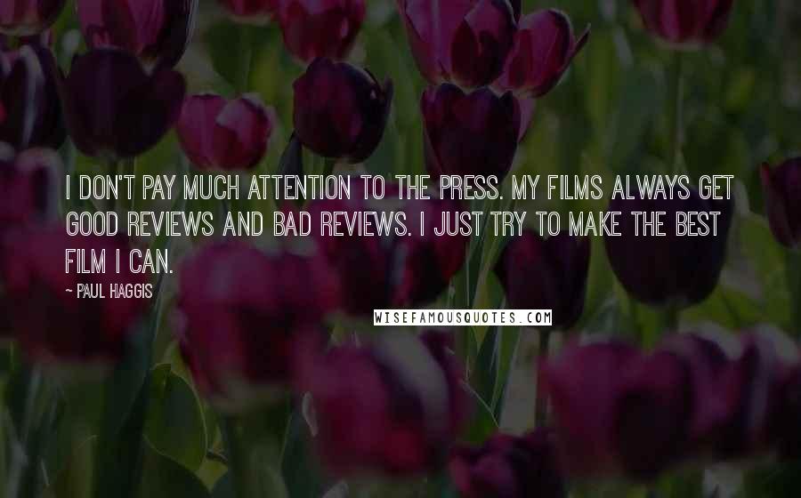 Paul Haggis Quotes: I don't pay much attention to the press. My films always get good reviews and bad reviews. I just try to make the best film I can.