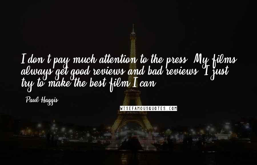 Paul Haggis Quotes: I don't pay much attention to the press. My films always get good reviews and bad reviews. I just try to make the best film I can.