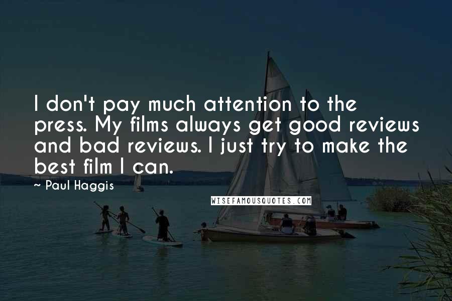 Paul Haggis Quotes: I don't pay much attention to the press. My films always get good reviews and bad reviews. I just try to make the best film I can.