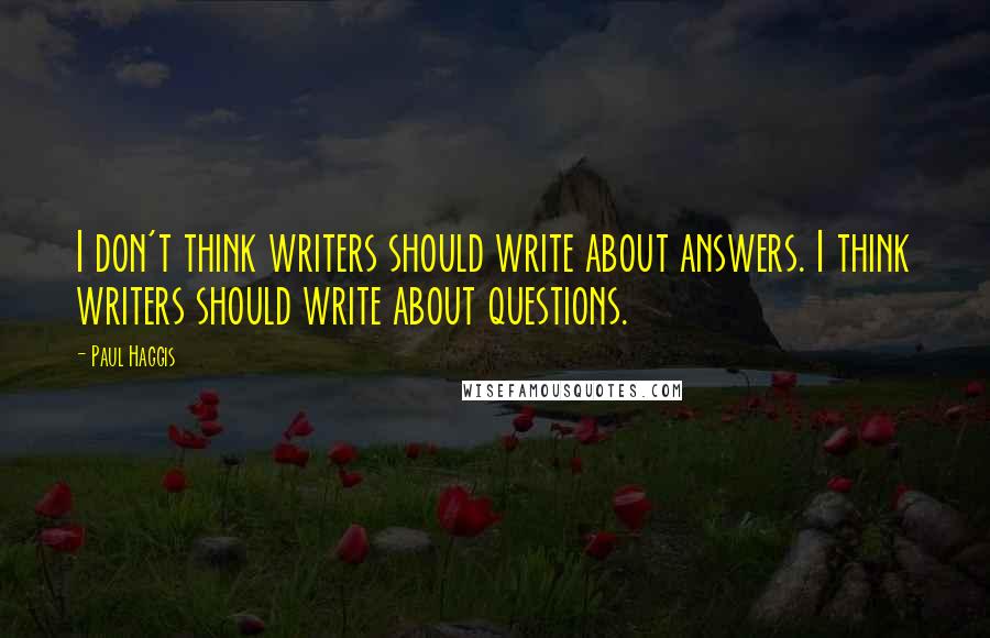 Paul Haggis Quotes: I don't think writers should write about answers. I think writers should write about questions.