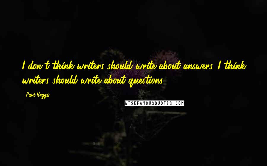 Paul Haggis Quotes: I don't think writers should write about answers. I think writers should write about questions.