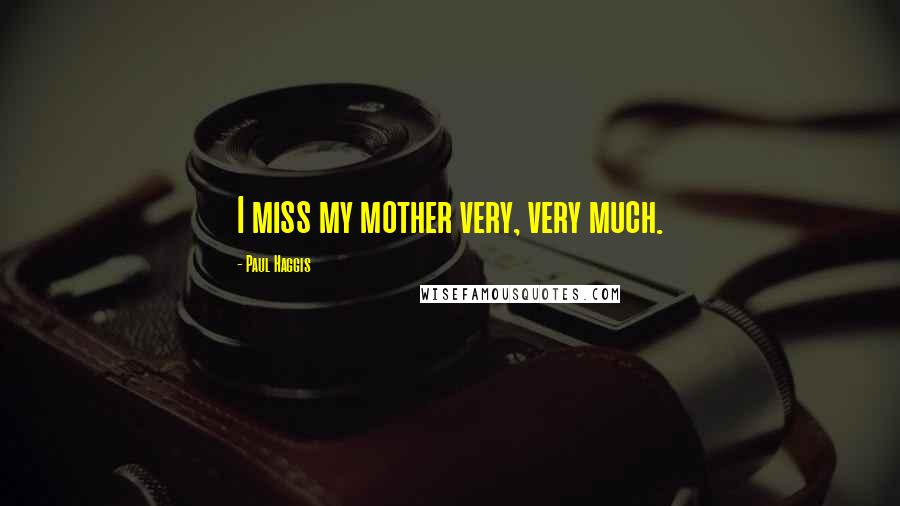 Paul Haggis Quotes: I miss my mother very, very much.