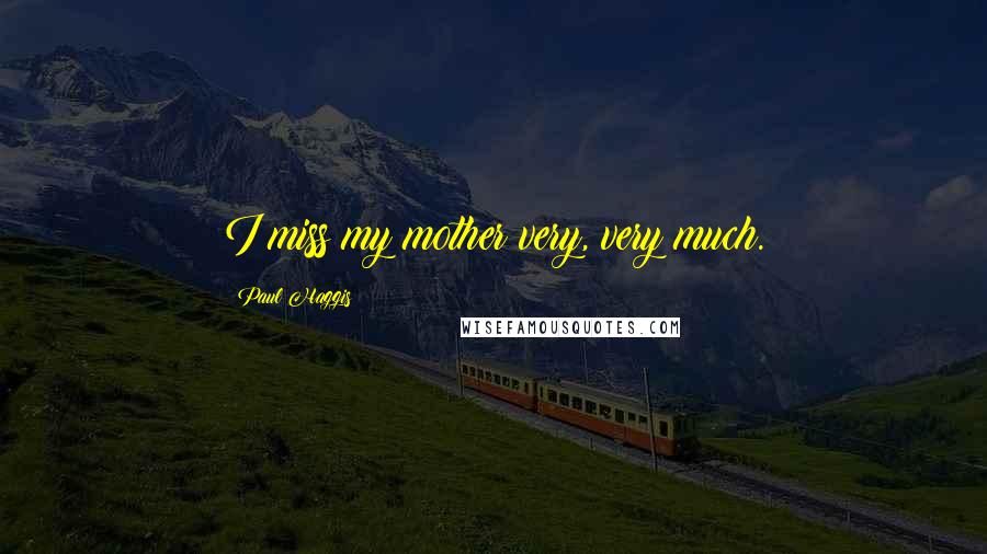 Paul Haggis Quotes: I miss my mother very, very much.