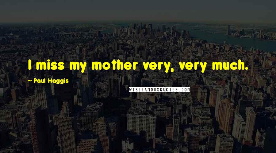 Paul Haggis Quotes: I miss my mother very, very much.