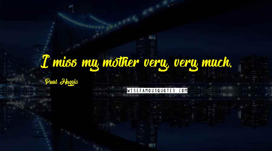 Paul Haggis Quotes: I miss my mother very, very much.