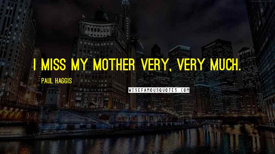 Paul Haggis Quotes: I miss my mother very, very much.