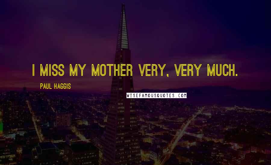 Paul Haggis Quotes: I miss my mother very, very much.