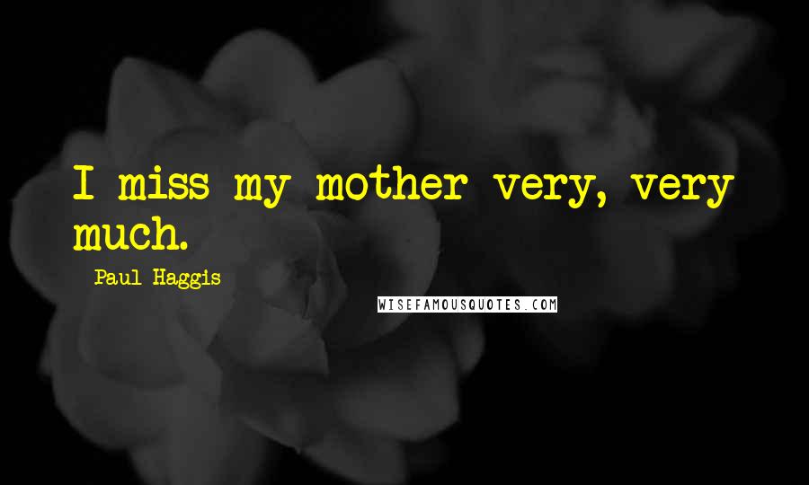 Paul Haggis Quotes: I miss my mother very, very much.