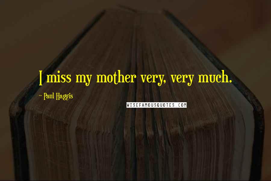 Paul Haggis Quotes: I miss my mother very, very much.