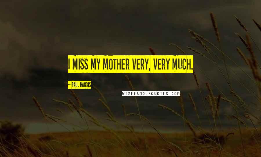 Paul Haggis Quotes: I miss my mother very, very much.