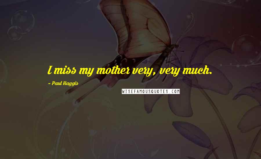 Paul Haggis Quotes: I miss my mother very, very much.