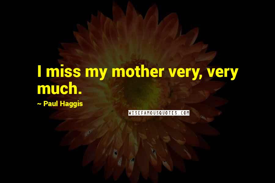 Paul Haggis Quotes: I miss my mother very, very much.