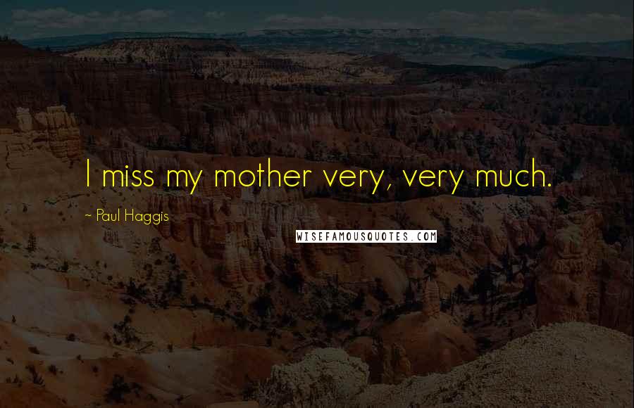 Paul Haggis Quotes: I miss my mother very, very much.