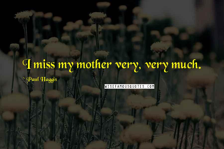 Paul Haggis Quotes: I miss my mother very, very much.