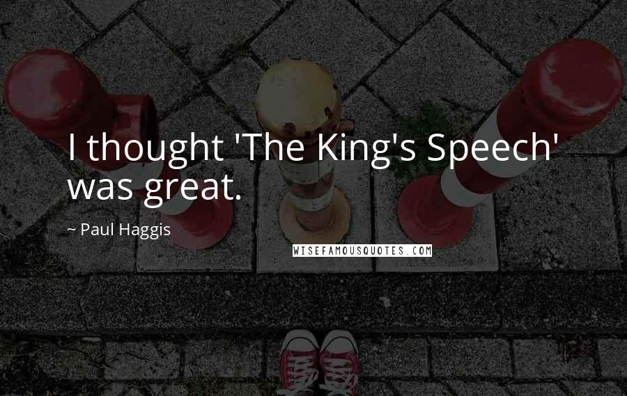 Paul Haggis Quotes: I thought 'The King's Speech' was great.
