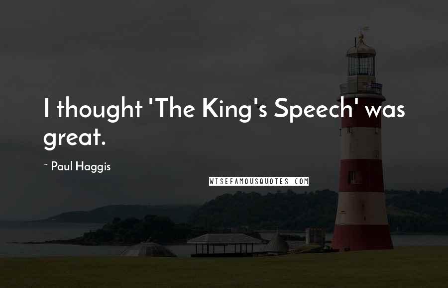 Paul Haggis Quotes: I thought 'The King's Speech' was great.