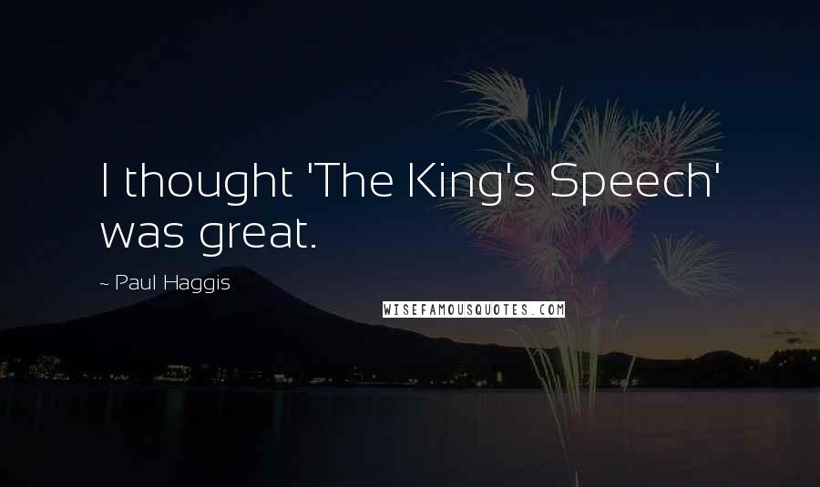 Paul Haggis Quotes: I thought 'The King's Speech' was great.