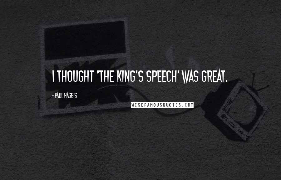 Paul Haggis Quotes: I thought 'The King's Speech' was great.