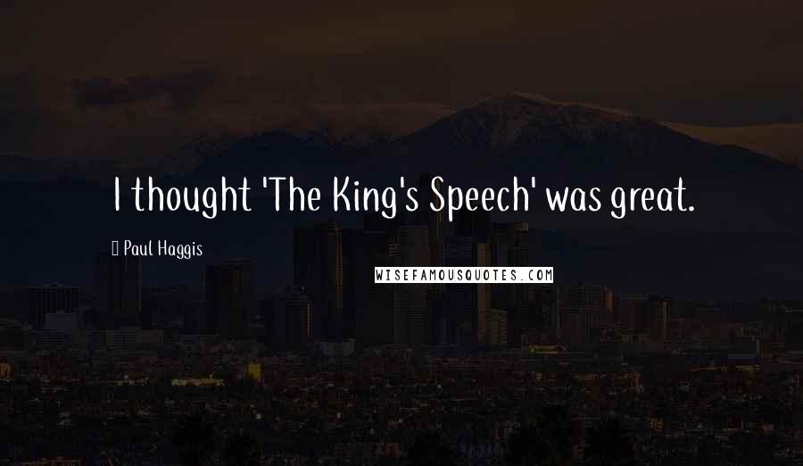 Paul Haggis Quotes: I thought 'The King's Speech' was great.