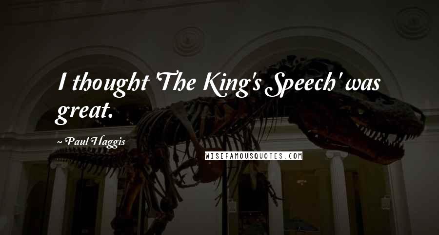 Paul Haggis Quotes: I thought 'The King's Speech' was great.