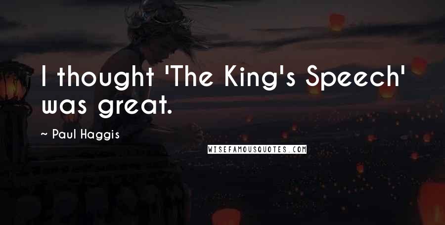 Paul Haggis Quotes: I thought 'The King's Speech' was great.