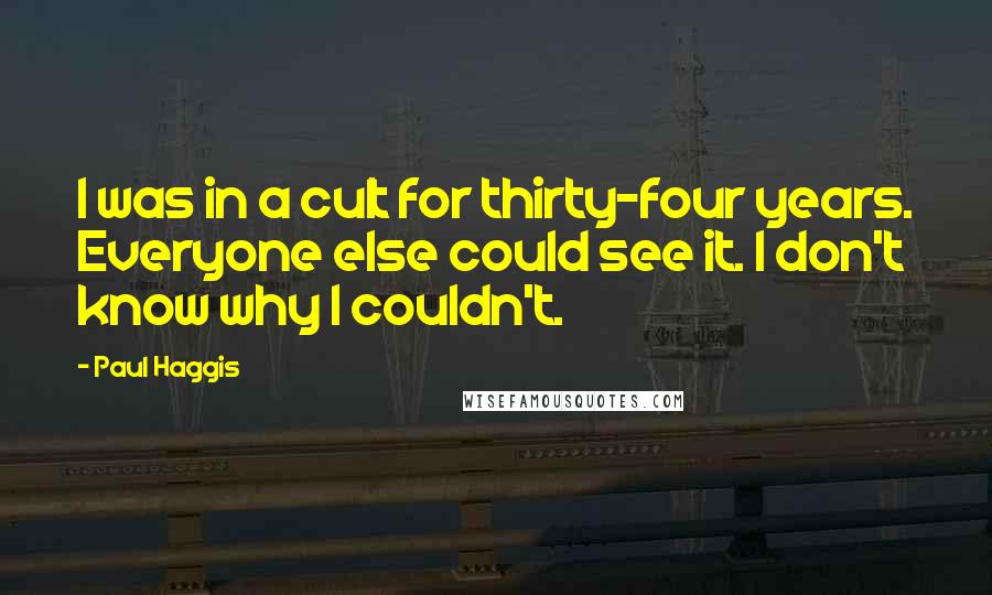 Paul Haggis Quotes: I was in a cult for thirty-four years. Everyone else could see it. I don't know why I couldn't.