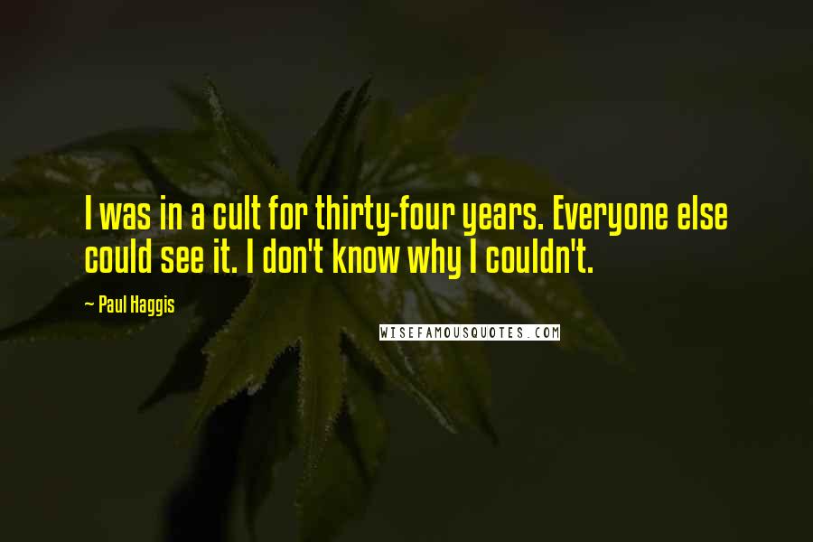 Paul Haggis Quotes: I was in a cult for thirty-four years. Everyone else could see it. I don't know why I couldn't.