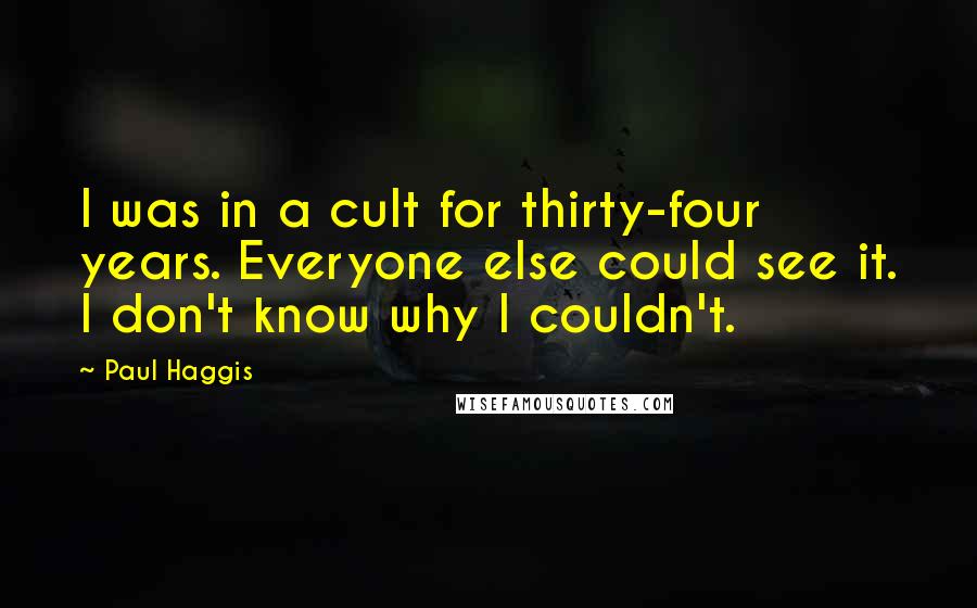 Paul Haggis Quotes: I was in a cult for thirty-four years. Everyone else could see it. I don't know why I couldn't.